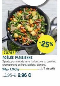 70767 POÊLÉE PARISIENNE  3 parts, pommes de terre, haricots verts, carottes, champignons de Paris, lardons, oignons. 700 g-4,25 €/kg 11 min poêle  -25% 