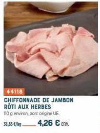 44118  CHIFFONNADE DE JAMBON RÔTI AUX HERBES  110 g environ, porc origine UE. 38,65 €/kg 4,26 € env. 