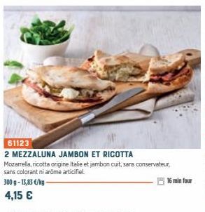 61123  2 MEZZALUNA JAMBON ET RICOTTA  Mozarrella, ricotta origine Italie et jambon cuit, sans conservateur, sans colorant ni arome articifiel  300 g- 13,83 €/kg-4,15 €  16 min four  