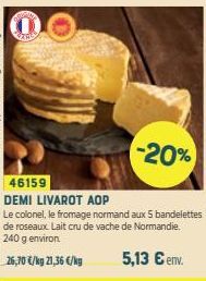 -20%  46159  DEMI LIVAROT AOP  Le colonel, le fromage normand aux 5 bandelettes de roseaux. Lait cru de vache de Normandie. 240 g environ  26,70 €/kg 21,36 €/kg  5,13 € env. 