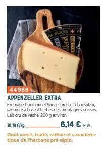 bs  44966  appenzeller extra  fromage traditionnel suisse, brossé à la « sulz >>, saumure à base d'herbes des montagnes suisses. lait cru de vache. 200 g environ.  aler fland+  30,70 €/kg.  6,14 € env