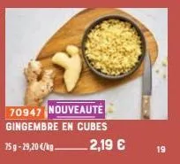 70947 nouveauté gingembre en cubes  75 g -29,20 €/kg  2,19 €  19 