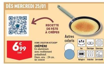 DÈS MERCREDI 25/01  699  RECETTE DE PÂTE À CRÊPES  HOME CREATION KITCHEN  CRÊPIÈRE En aluminium avec revêtement antiadhésif. Diam.env.: 24 cm. Rer. 5000099  Autres coloris  0  Electrique C  [lll Coal 