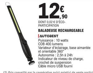 12€  1,90  DONT 0,02 € D'ÉCO-PARTICIPATION  BALADEUSE RECHARGEABLE  AUTOBEST  Puissance: 10 watts  COB 400 lumens  Variateur d'éclairage, base aimantée  et orientable 360° 