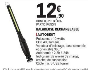 12€  1,90  dont 0,02 € d'éco-participation  baladeuse rechargeable  autobest  puissance: 10 watts  cob 400 lumens  variateur d'éclairage, base aimantée  et orientable 360° 