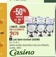 -50%  CAMIS  Casino  25 Max  L'UNITÉ : 5€58  PAR 2 JE CAGNOTTE:  A Lait demi-écrémé CASINO  6x1L (64)  C  Autres varetes disponibles à des prix differents Le litre: 093  Casino 