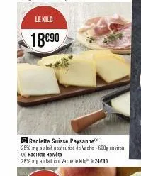 le kilo  18€90  g raclette suisse paysanne  28% mg au lait pasteurisé de vache-600g environ  du raclette helvete  28% mg au lait cru vache le kilo" à 24€90 