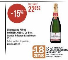 -15%  Champagne Alfred ROTHESCHILD & Co Brut Grande Réserve Excellence 75 d  Autres variétés disponibles L'unité:28€49  SOIT L'UNITÉ:  22€52  18  ans  LA LOI INTERDIT  LA VENTE D'ALCOOL AUX MINEURS  D