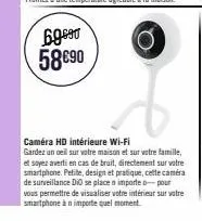 69690 58 €90  caméra hd intérieure wi-fi  gardez un oeil sur votre maison et sur votre famille, et sayez averti en cas de bruit, directement sur votre smartphone. petite, design et pratique, cette cam