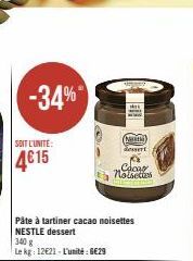 -34%  SOIT L'UNITÉ:  Pâte à tartiner cacao noisettes NESTLE dessert  340 g  Le kg: 12€21-L'unité : 6€29  (Net desert  Cacas noisettes 
