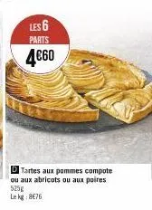 les 6  parts  4€60  tartes aux pommes compote ou aux abricots ou aux poires 525g lekg:8€76 