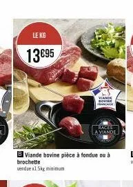 le kg  13€95  b viande bovine pièce à fondue ou à brochette vendue 1,5kg minimum  viande sovine francafe  races la viande 