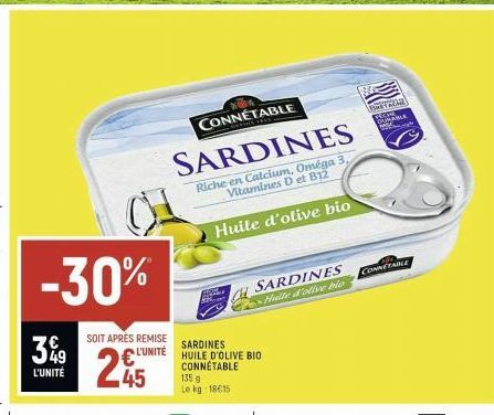 CH -30%  3%⁹9  L'UNITÉ  SOIT APRÈS REMISE  L'UNITÉ  CONNETABLE  SARDINES  Riche en Calcium, Oméga Vitamines D et B12  Huile d'olive bio  45  SARDINES  HUILE D'OLIVE BIO CONNETABLE  135 g Le kg: 18615 