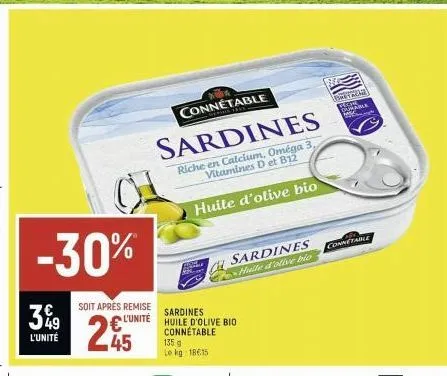 ch -30%  3%⁹9  l'unité  soit après remise  l'unité  connetable  sardines  riche en calcium, oméga vitamines d et b12  huile d'olive bio  45  sardines  huile d'olive bio connetable  135 g le kg: 18615 