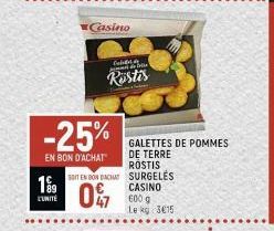 19⁹  L'UNITÉ  -25%  EN BON D'ACHAT  SOIT EN DON DACHAT  0  Casino  47  Cab pommes de lej  Rustis  GALETTES DE POMMES DE TERRE ROSTIS SURGELES CASINO 600 g Le kg 315 