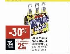 -30%  soit apres remise  399  l'unite  bière virgin sans alcool lumite desperados  280 3 x 33 cl (99 cl)  le litre: 2€83  virgin-00 