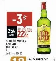 scotch whisky  40% vol. j&b rare  tl  le litre: 22€90  -3€* 25% b  soit apres remise  kabe  unite  lunite 