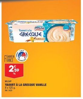 ELABORE EN FRANCE  Yaourt a la  GRECQUE  LAIT  €  2,59  1kg  VANILLE  MILSA  YAOURT À LA GRECQUE VANILLE  8 x 125 g.  Par. 1620 