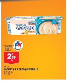 elabore en france  yaourt a la  grecque  lait  €  2,59  1kg  vanille  milsa  yaourt à la grecque vanille  8 x 125 g.  par. 1620 