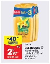 tahili lot-3  -40%  DE REMISE IMMEDIATE  RECOMENTANTE  4  297- 750NC  TAHITIⒸ  GEL DOUCHE O Monoi vanille. Lot de 3 x 250 ml soit 750 ml. Ret 5004788 