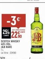 -3 €  IL  Le litre: 22€90  25% 22.90  SOT APRÈS REMISE LUMITE  SCOTCH WHISKY  40% VOL.  J&B RARE 