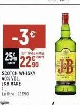 -3 €  il  le litre: 22€90  25% 22.90  sot après remise lumite  scotch whisky  40% vol.  j&b rare 