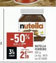 nutella  -50%  SUR LE 2  3%  L'UNITÉ  NUTELLA SOIT PAR Z FERRERO  299  UNITE 350 g  Le kg: 9611 ou X2 6€83 