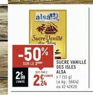 299  LUNITE  -50%  SUR LE 2  alsa  Sucre Vanillé de Telag  500 FAR  24  SUCRE VANILLE DES ISLES ALSA  x7 (55 g  Le kg: 56€42 ou X2 42€26 