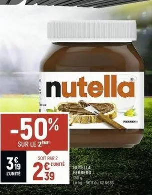 -50%  sur le 2eme  319  l'unité  nutella  soit par 2  l'unité  39  nutella ferrero  ferrero 