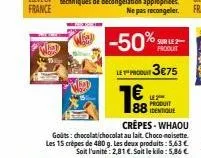hal  crêpes - whaou  goûts: chocolat chocolat au lait. choco-noisette. les 15 crèpes de 480 g. les deux produits: 5,63€ soit l'unite: 2,81 €. soit le kilo: 5,86 €  produit  88 identique 