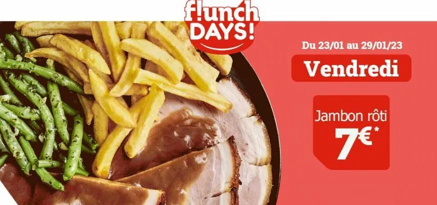 flunch days!  du 23/01 au 29/01/23  vendredi  jambon rôti  7€*  