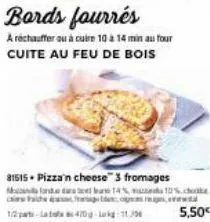 bords fourrés  a réchauffer ou à cuire 10 a 14 min au four cuite au feu de bois  31515. pizza'n cheese" 3 fromages  monde 14% 10% ch  certa  5,50€ 