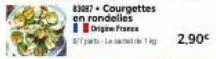 83087- courgettes en rondelles  origine france 4/7-1  2,90€ 