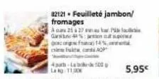 32121. feuilleté jambon/  fromages a cu 2527  pi  gar  goog franc 14%  ap  4th-lab de 500 g la ag: 11,30  5,95€  