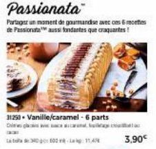 31250 Vanille/caramel-6 parts  bota de 340 à 600 m-La kg: 11,45  Passionata  Partager un moment de gourmandise avec ces 6 recettes de Passionata aussi fondantes que craquantes!  3,90€ 