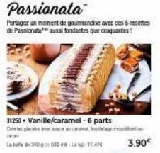 31250 vanille/caramel-6 parts  bota de 340 à 600 m-la kg: 11,45  passionata  partager un moment de gourmandise avec ces 6 recettes de passionata aussi fondantes que craquantes!  3,90€ 