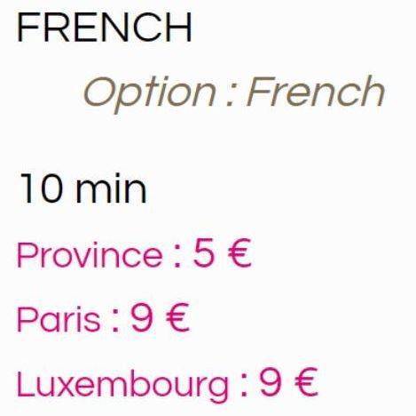 FRENCH  Option: French  10 min  Province: 5€  Paris : 9 €  Luxembourg : 9€  