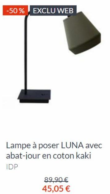 -50% EXCLU WEB  Lampe à poser LUNA avec abat-jour en coton kaki  IDP  89,90 €  45,05 € 