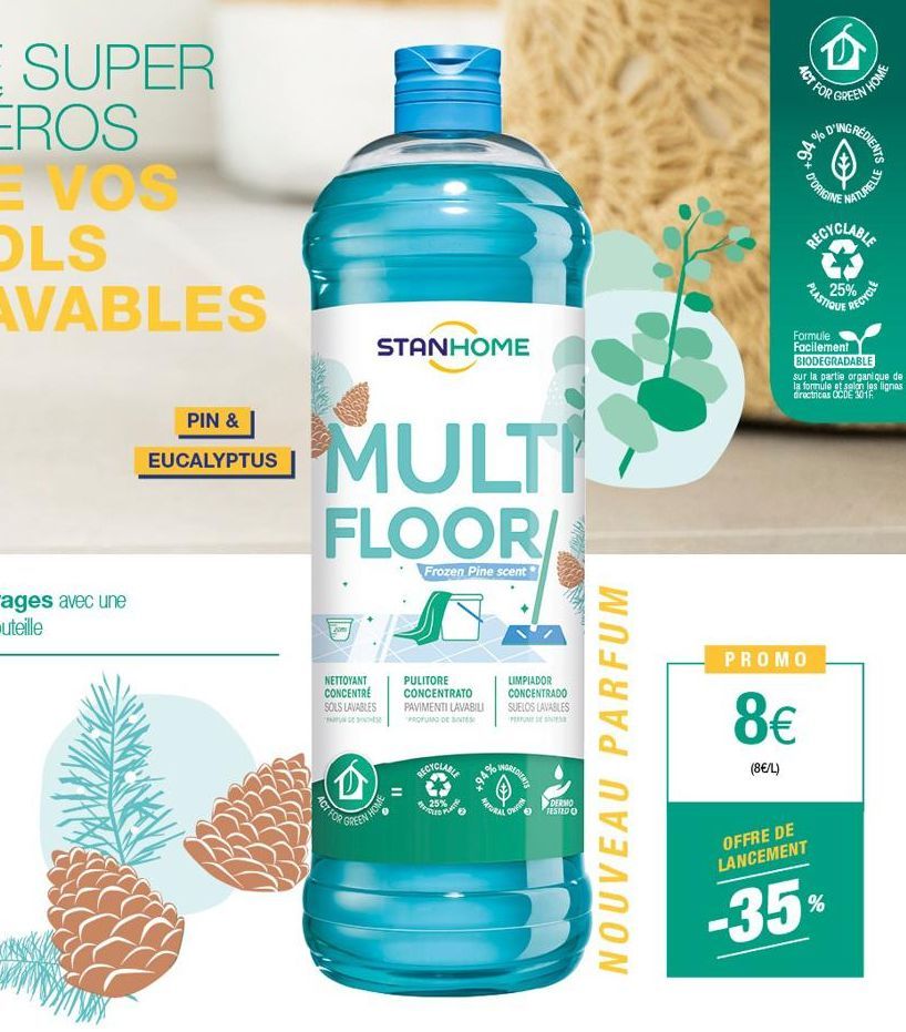 PIN &  EUCALYPTUS  STANHOME  MULTI  FLOOR/  Frozen Pine scent  NETTOYANT CONCENTRE SOLS LAVABLES  (D)  ACT FOR  GREEN HOME  PULITORE CONCENTRATO PAVIMENTI LAVABILI PROFUMO DE INTE  RECYCLABE  25%  YCL