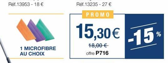 1 MICROFIBRE AU CHOIX  15,30€  18,00 €  offre P716  -15% 