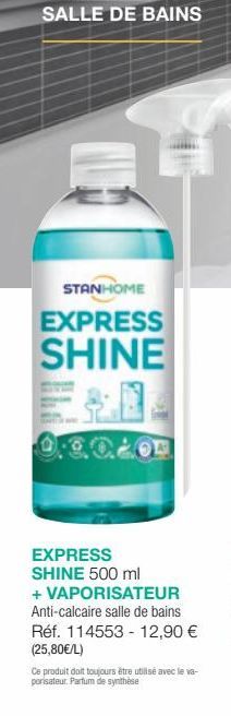 SALLE DE BAINS  STANHOME  EXPRESS  SHINE  EXPRESS SHINE 500 ml + VAPORISATEUR Anti-calcaire salle de bains Réf. 114553 - 12,90 € (25,80€/L)  Ce produit doit toujours être utilisé avec le va-porisateur