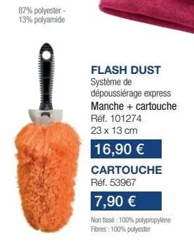 flash dust système de  dépoussiérage express  manche + cartouche  réf. 101274  23 x 13 cm  16,90 €  cartouche  réf. 53967  7,90 €  non tissé: 100% polypropylène fibres: 100% polyester 