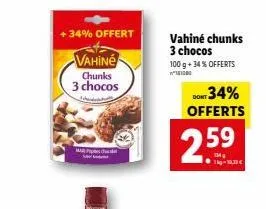 +34% offert  vahine  chunks 3 chocos  ud  vahine chunks 3 chocos 100 g + 34 % offerts 181000  dont 34% offerts  2.59  t-18.30€ 