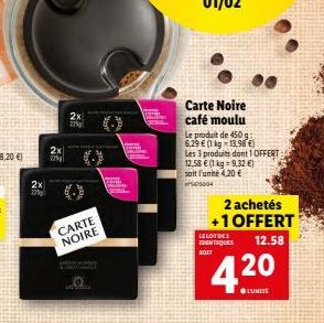 2x  22%  2x  2x 2235  CARTE NOIRE  HEREAME  Carte Noire café moulu  Le produit de 450 g 6,29 € (1 kg 13.98 €) Les 3 produits dont 1 OFFERT 12.58 € (1 kg = 9.32 €)  soit l'unité 4,20 €  0004  2 achetés