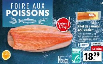 FOIRE AUX  POISSONS  Environ  1,1 kg  asc  Filet de saumon ASC entier  Piece d'environ 1,1 kg Avec peau et sans arêtes Frais, nourtisans OGM 0004  D1/0  Le kilo  NORSE 18.29 