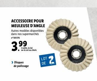 ACCESSOIRE POUR MEULEUSE D'ANGLE  Autres modèles disponibles dans nos supermarchés n*385176  3.99⁹  L'unité, le lot ou le set au choix  > Disques de polissage  LOT  DE  2 