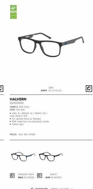 8  HALVERN EQYEG03112  FABRICS 100% Nylon  SIZES One Size  ▸ LENS SI/BRIDGE 16/TEMPLE: 140/ LENS HEIGHT: 375  Eco injected frame by Reshape  100% made from recycled plavic bottles Rubber logo  PRICES 