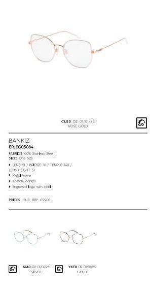 BANKIZ  ERJEG03084  FABRICS 100% Stainless Steel  SIZES One Size  ▸ LENS SI/BRIDGE 16/TEMPLE: 140/  LENS HEIGHT SI  Metal frame  Acetate corps  Engrowed bgo with  PRICES EUR RRP: €9900  E  CLEO 02 01/