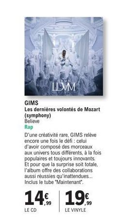 LIMM  GIMS  Les dernières volontés de Mozart (symphony) Believe Rap  D'une créativité rare, GIMS relève encore une fois le défi : celui d'avoir composé des morceaux aux univers tous différents, à la f