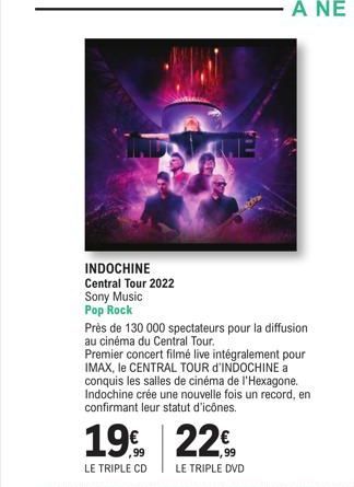 INDOCHINE  Central Tour 2022 Sony Music Pop Rock  Près de 130 000 spectateurs pour la diffusion au cinéma du Central Tour.  Premier concert filmé live intégralement pour IMAX, le CENTRAL TOUR d'INDOCH